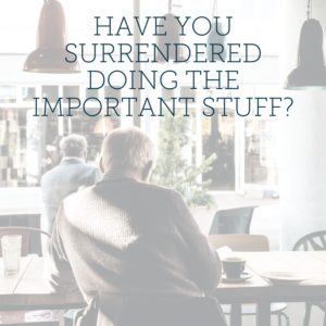 have you surrender doing the important stuff?